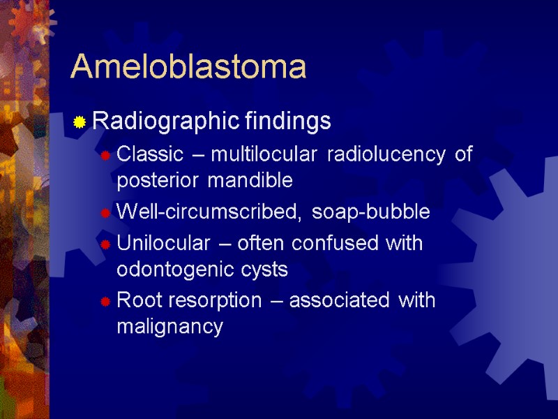 Ameloblastoma Radiographic findings Classic – multilocular radiolucency of posterior mandible Well-circumscribed, soap-bubble  Unilocular